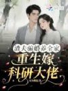 渣夫骗婚养全家,重生嫁科研大佬